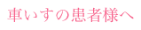 車いすの患者様へ