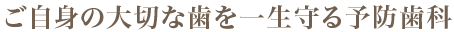 ご自身の大切な歯を一生守る予防歯科