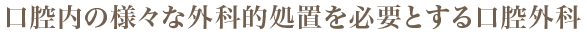 口腔内の様々な外科的処置を必要とする口腔外科